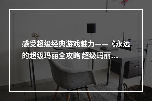 感受超级经典游戏魅力——《永远的超级玛丽全攻略 超级玛丽解谜版攻略》