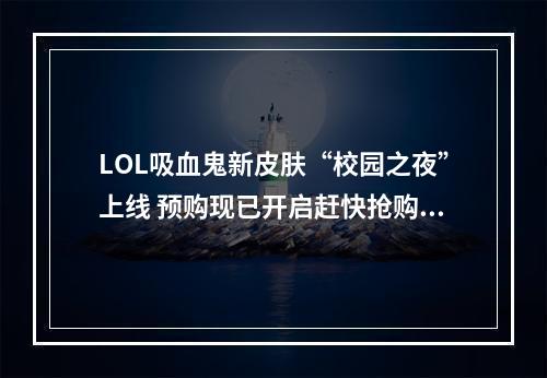 LOL吸血鬼新皮肤“校园之夜”上线 预购现已开启赶快抢购吧(LOL新皮肤抢购指南)