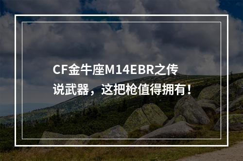 CF金牛座M14EBR之传说武器，这把枪值得拥有！