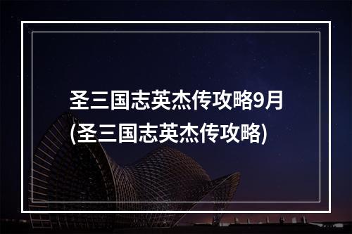 圣三国志英杰传攻略9月(圣三国志英杰传攻略)