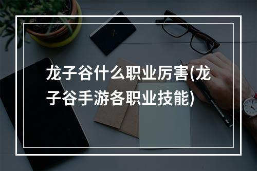 龙子谷什么职业厉害(龙子谷手游各职业技能)