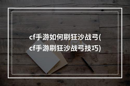 cf手游如何刷狂沙战弓(cf手游刷狂沙战弓技巧)