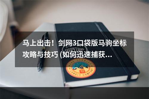 马上出击！剑网3口袋版马驹坐标攻略与技巧 (如何迅速捕获马驹？剑网3口袋版抓马攻略大揭秘)