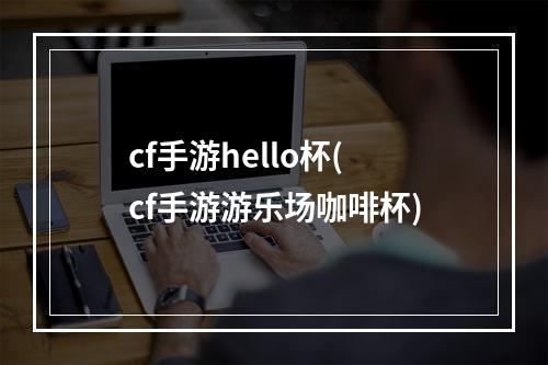 cf手游hello杯(cf手游游乐场咖啡杯)