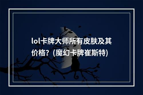 lol卡牌大师所有皮肤及其价格？(魔幻卡牌崔斯特)