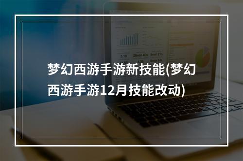 梦幻西游手游新技能(梦幻西游手游12月技能改动)