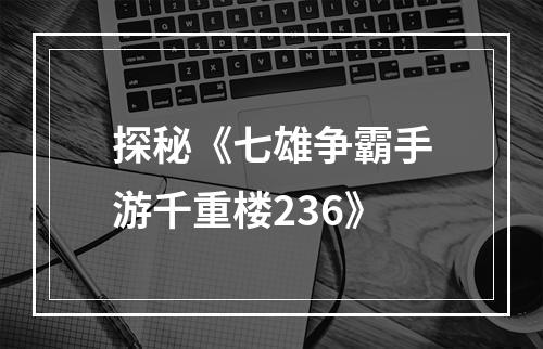 探秘《七雄争霸手游千重楼236》