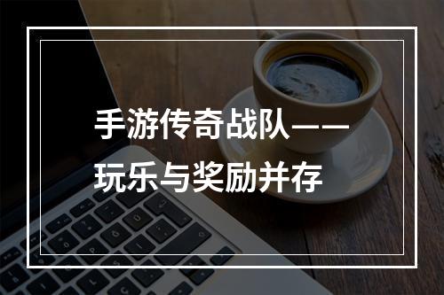 手游传奇战队——玩乐与奖励并存