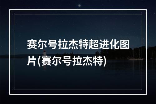 赛尔号拉杰特超进化图片(赛尔号拉杰特)