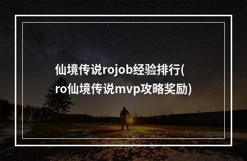 仙境传说rojob经验排行(ro仙境传说mvp攻略奖励)