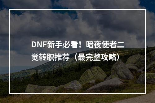 DNF新手必看！暗夜使者二觉转职推荐（最完整攻略）