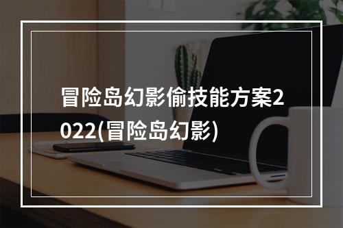 冒险岛幻影偷技能方案2022(冒险岛幻影)