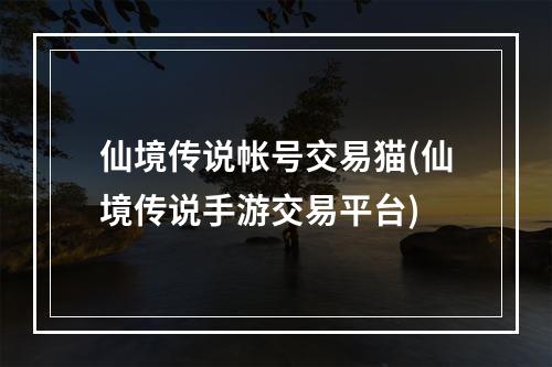 仙境传说帐号交易猫(仙境传说手游交易平台)