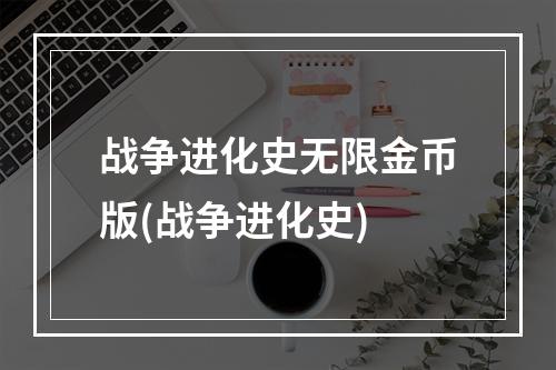 战争进化史无限金币版(战争进化史)