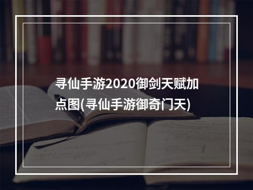 寻仙手游2020御剑天赋加点图(寻仙手游御奇门天)