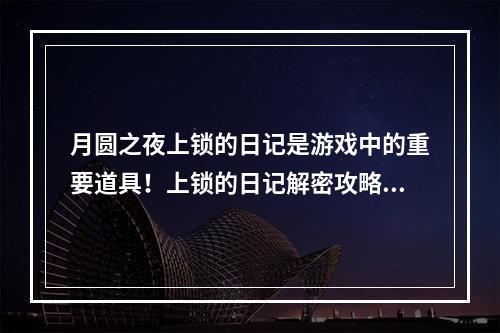 月圆之夜上锁的日记是游戏中的重要道具！上锁的日记解密攻略大揭秘！（如何获得上锁的日记？如何破译上锁的日记？）