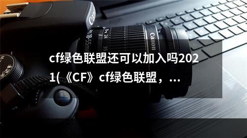 cf绿色联盟还可以加入吗2021(《CF》cf绿色联盟，CF绿色联盟在哪申请、加入)