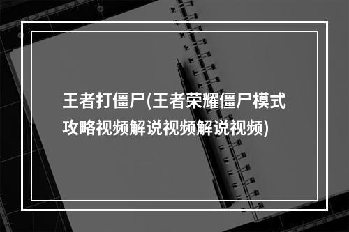 王者打僵尸(王者荣耀僵尸模式攻略视频解说视频解说视频)