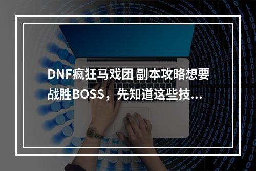 DNF疯狂马戏团 副本攻略想要战胜BOSS，先知道这些技巧！(精通团队合作，变身技巧不可少)