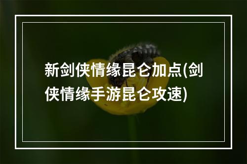 新剑侠情缘昆仑加点(剑侠情缘手游昆仑攻速)