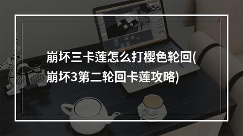 崩坏三卡莲怎么打樱色轮回(崩坏3第二轮回卡莲攻略)