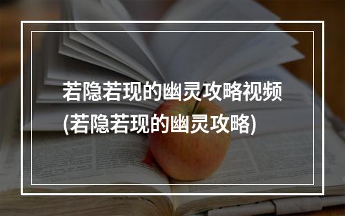 若隐若现的幽灵攻略视频(若隐若现的幽灵攻略)