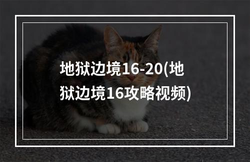 地狱边境16-20(地狱边境16攻略视频)