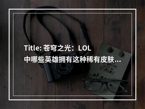 Title: 苍穹之光：LOL中哪些英雄拥有这种稀有皮肤？