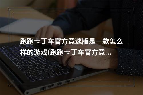 跑跑卡丁车官方竞速版是一款怎么样的游戏(跑跑卡丁车官方竞速版)