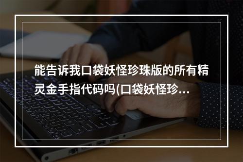 能告诉我口袋妖怪珍珠版的所有精灵金手指代码吗(口袋妖怪珍珠金手指)