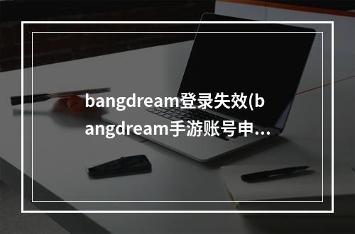 bangdream登录失效(bangdream手游账号申诉)