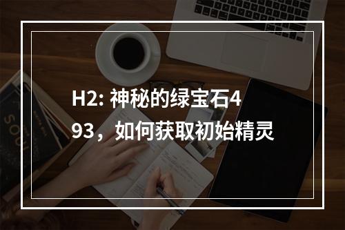 H2: 神秘的绿宝石493，如何获取初始精灵