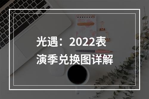 光遇：2022表演季兑换图详解