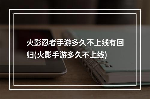 火影忍者手游多久不上线有回归(火影手游多久不上线)