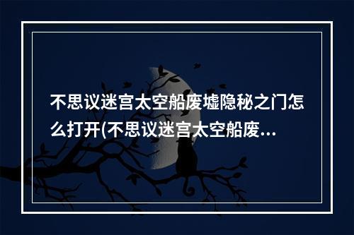 不思议迷宫太空船废墟隐秘之门怎么打开(不思议迷宫太空船废墟)