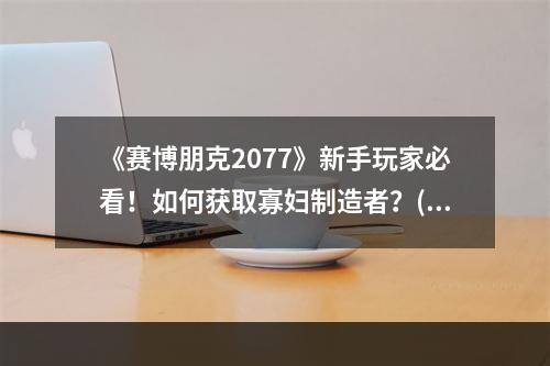 《赛博朋克2077》新手玩家必看！如何获取寡妇制造者？(一步步教你)(终于等到你！如何在《赛博朋克2077》中获得寡妇制造者？)