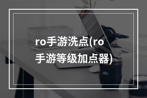 ro手游洗点(ro手游等级加点器)