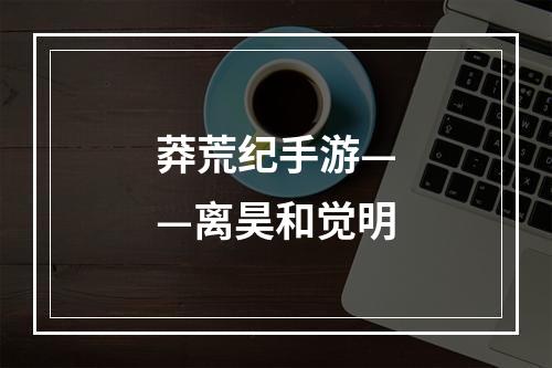 莽荒纪手游——离昊和觉明