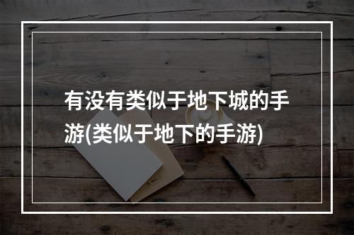 有没有类似于地下城的手游(类似于地下的手游)