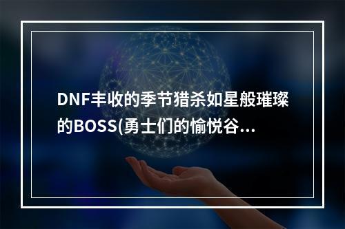 DNF丰收的季节猎杀如星般璀璨的BOSS(勇士们的愉悦谷)