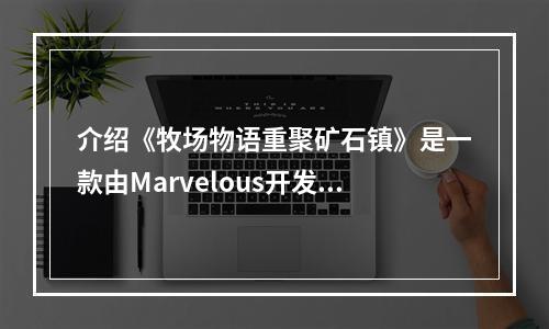 介绍《牧场物语重聚矿石镇》是一款由Marvelous开发并发行的农场模拟经营游戏。本作是原作《牧场物语》的重制版，全新增加了许多新的玩法和角色。