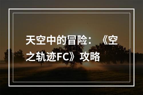 天空中的冒险：《空之轨迹FC》攻略