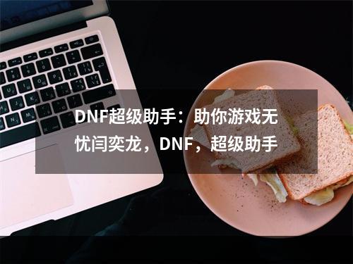 DNF超级助手：助你游戏无忧闫奕龙，DNF，超级助手