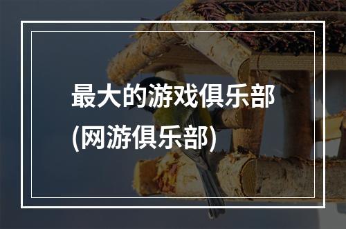 最大的游戏俱乐部(网游俱乐部)