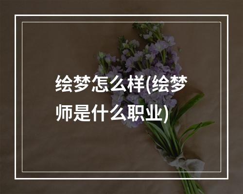 绘梦怎么样(绘梦师是什么职业)