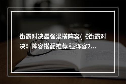 街霸对决最强混搭阵容(《街霸对决》阵容搭配推荐 强阵容2022 街霸对决 )