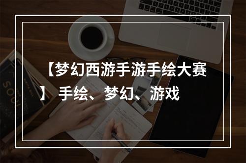 【梦幻西游手游手绘大赛】 手绘、梦幻、游戏