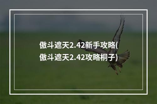 傲斗遮天2.42新手攻略(傲斗遮天2.42攻略桐子)