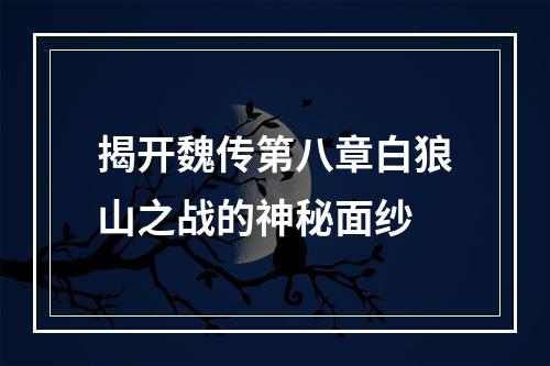 揭开魏传第八章白狼山之战的神秘面纱