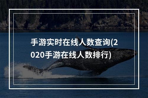 手游实时在线人数查询(2020手游在线人数排行)